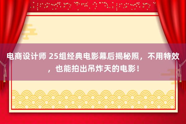 电商设计师 25组经典电影幕后揭秘照，不用特效，也能拍出吊炸天的电影！