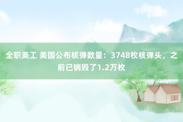 全职美工 美国公布核弹数量：3748枚核弹头，之前已销毁了1.2万枚