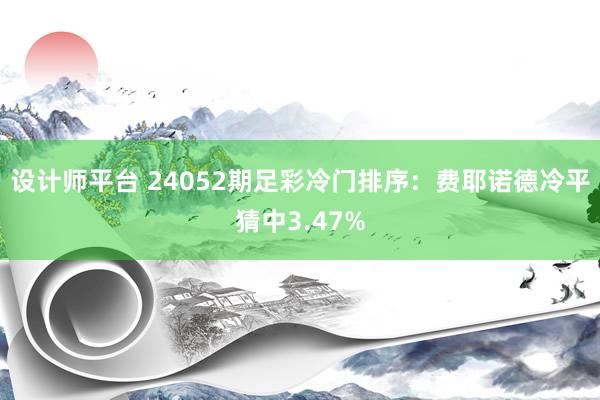 设计师平台 24052期足彩冷门排序：费耶诺德冷平猜中3.47%