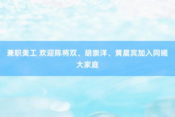 兼职美工 欢迎陈将双、胡崇洋、黄晨宾加入同曦大家庭