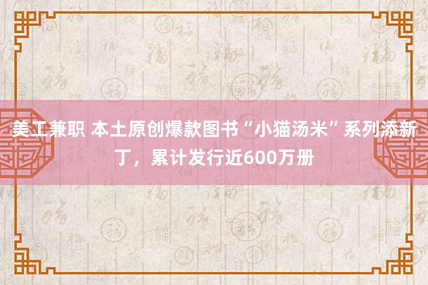 美工兼职 本土原创爆款图书“小猫汤米”系列添新丁，累计发行近600万册