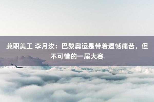 兼职美工 李月汝：巴黎奥运是带着遗憾痛苦，但不可惜的一届大赛