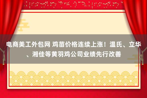 电商美工外包网 鸡苗价格连续上涨！温氏、立华、湘佳等黄羽鸡公司业绩先行改善