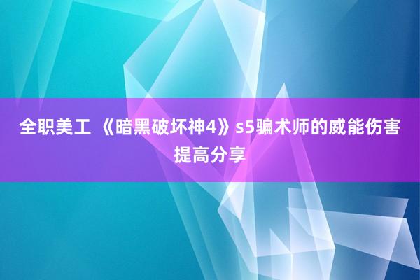 全职美工 《暗黑破坏神4》s5骗术师的威能伤害提高分享