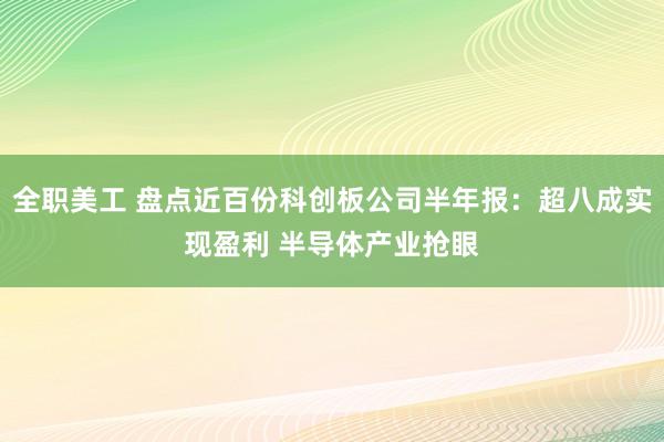 全职美工 盘点近百份科创板公司半年报：超八成实现盈利 半导体产业抢眼