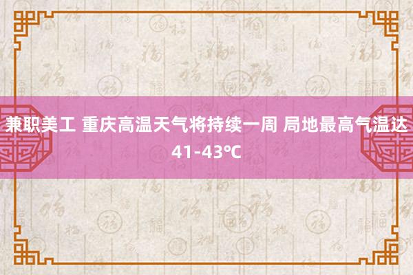 兼职美工 重庆高温天气将持续一周 局地最高气温达41-43℃