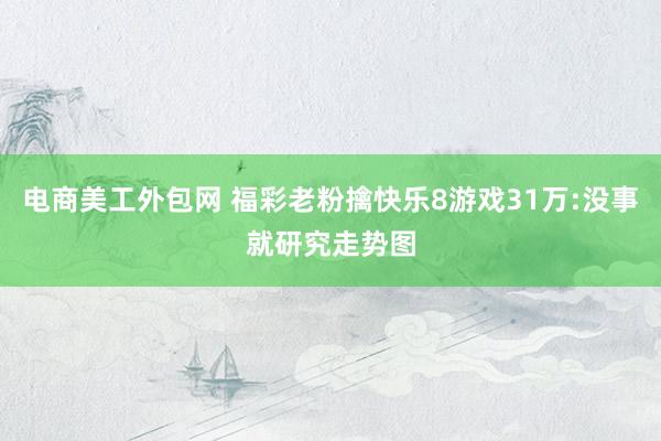 电商美工外包网 福彩老粉擒快乐8游戏31万:没事就研究走势图