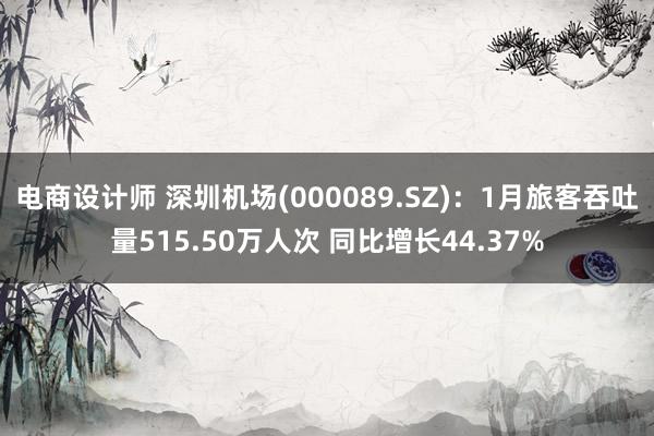 电商设计师 深圳机场(000089.SZ)：1月旅客吞吐量515.50万人次 同比增长44.37%