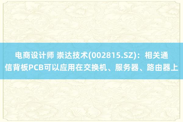 电商设计师 崇达技术(002815.SZ)：相关通信背板PCB可以应用在交换机、服务器、路由器上