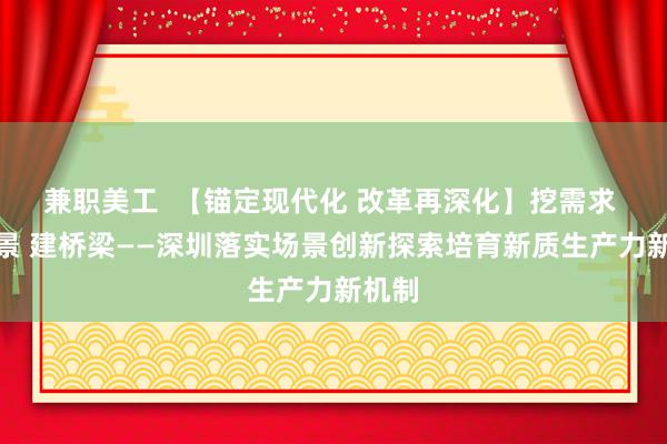 兼职美工  【锚定现代化 改革再深化】挖需求 拓场景 建桥梁——深圳落实场景创新探索培育新质生产力新机制