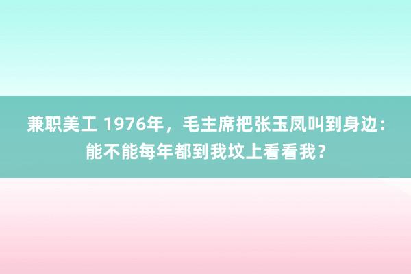 兼职美工 1976年，毛主席把张玉凤叫到身边：能不能每年都到我坟上看看我？